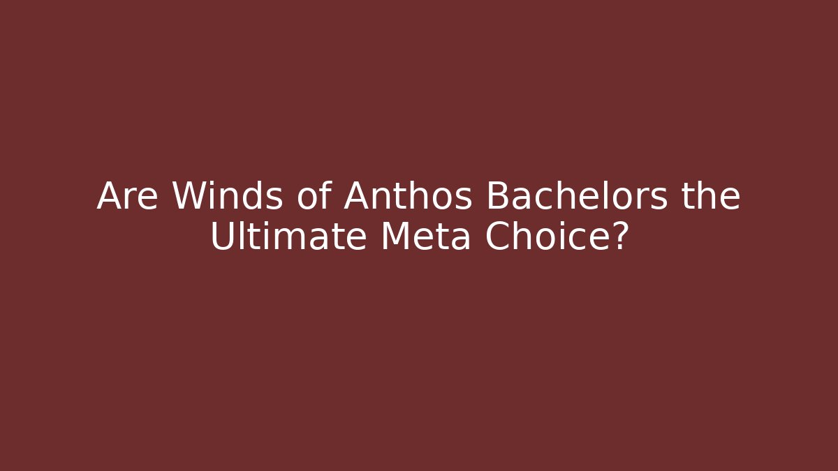 Are Winds of Anthos Bachelors the Ultimate Meta Choice?