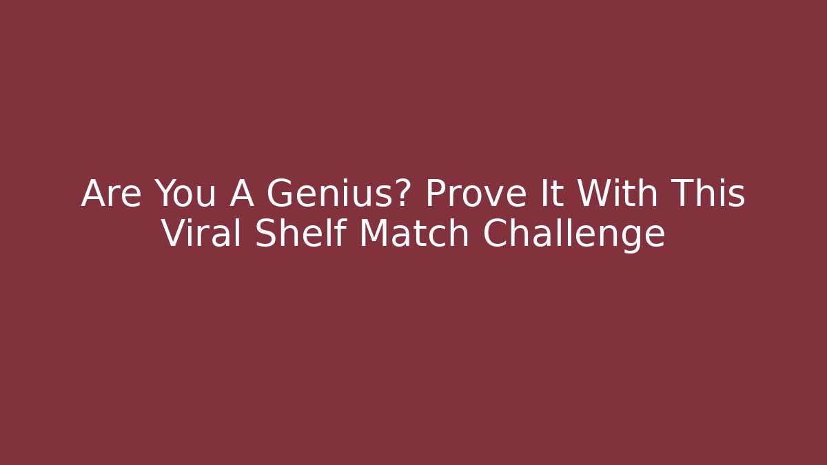 Are You A Genius? Prove It With This Viral Shelf Match Challenge