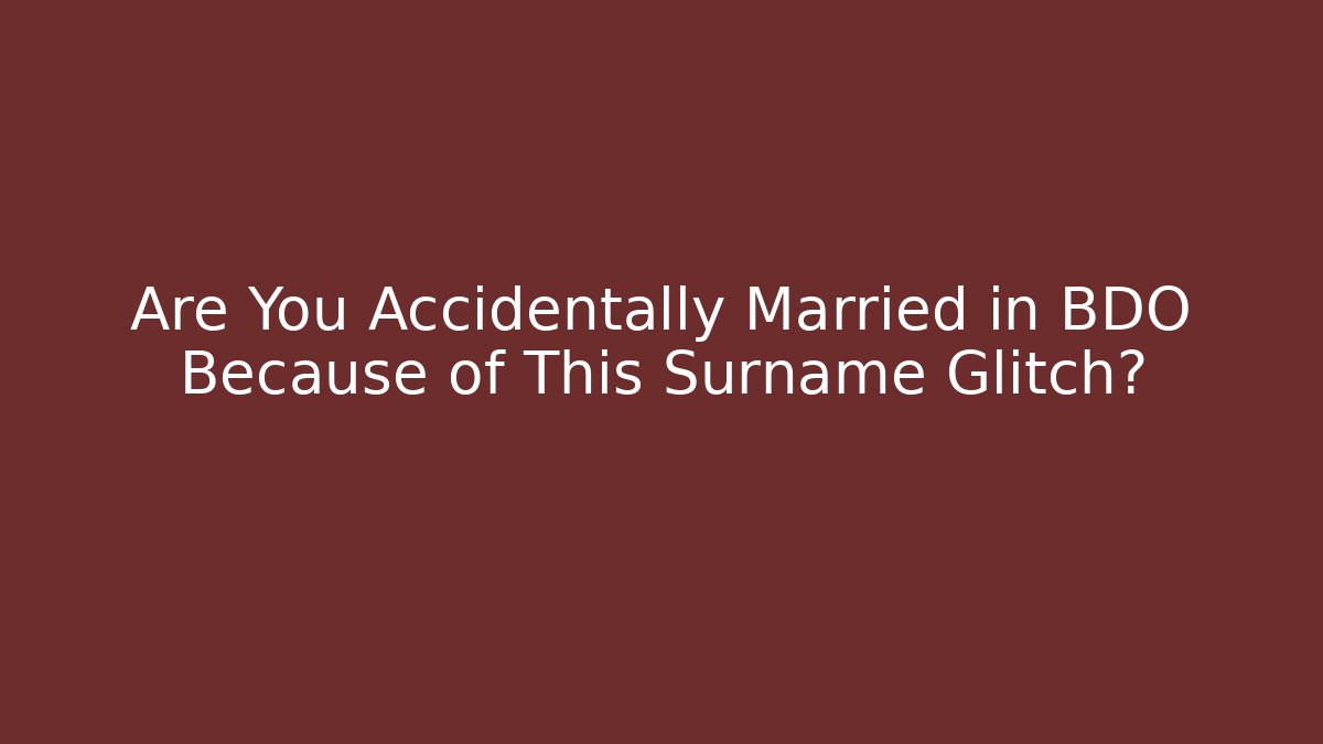 Are You Accidentally Married in BDO Because of This Surname Glitch?