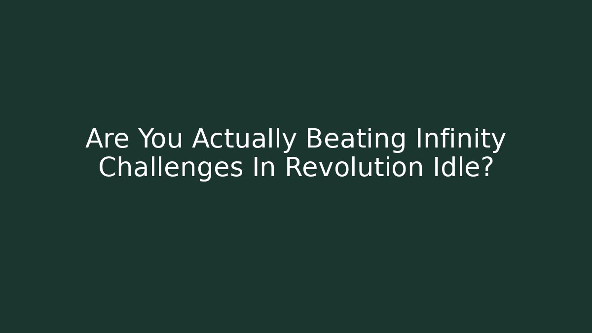 Are You Actually Beating Infinity Challenges In Revolution Idle?