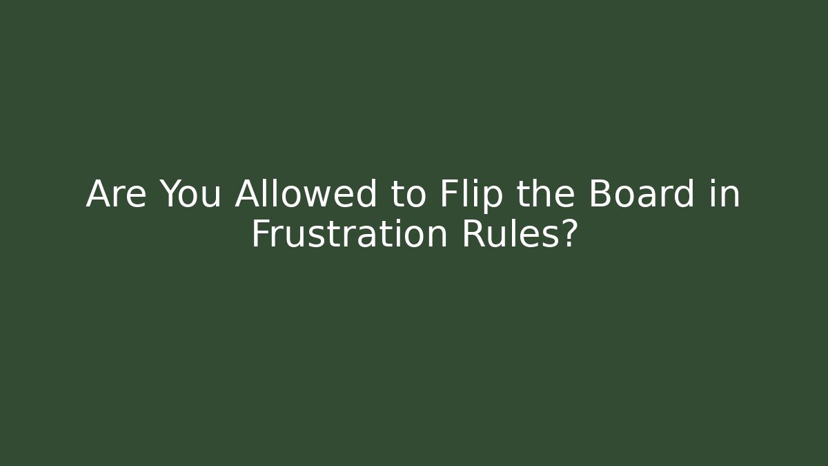 Are You Allowed to Flip the Board in Frustration Rules?