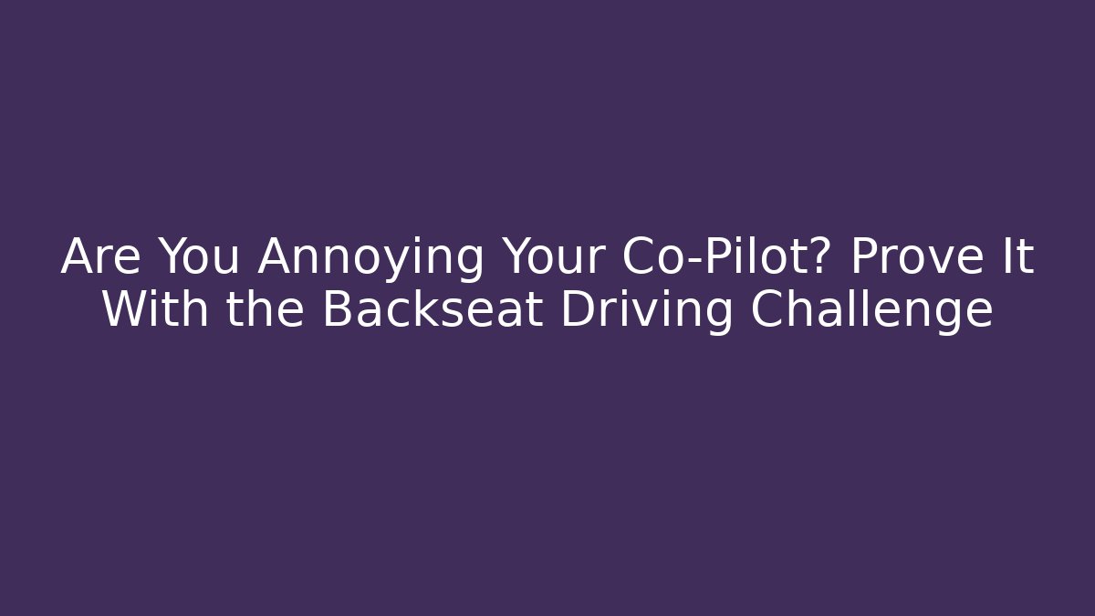 Are You Annoying Your Co-Pilot? Prove It With the Backseat Driving Challenge