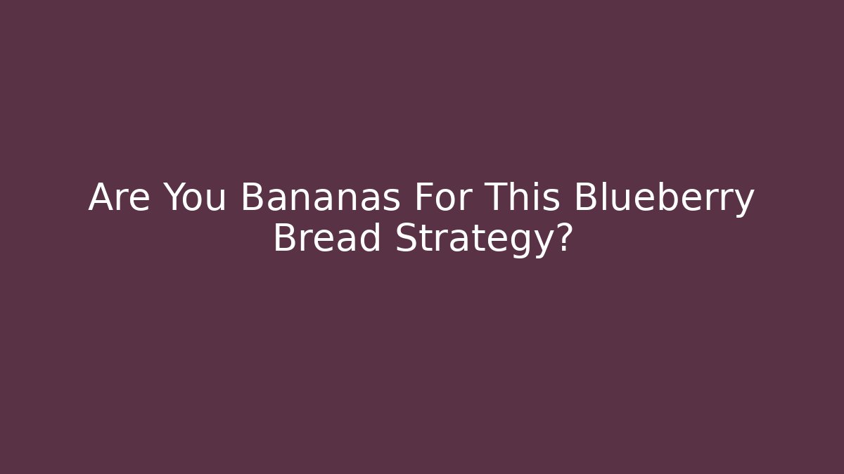 Are You Bananas For This Blueberry Bread Strategy?