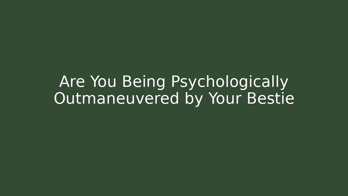 Are You Being Psychologically Outmaneuvered by Your Bestie