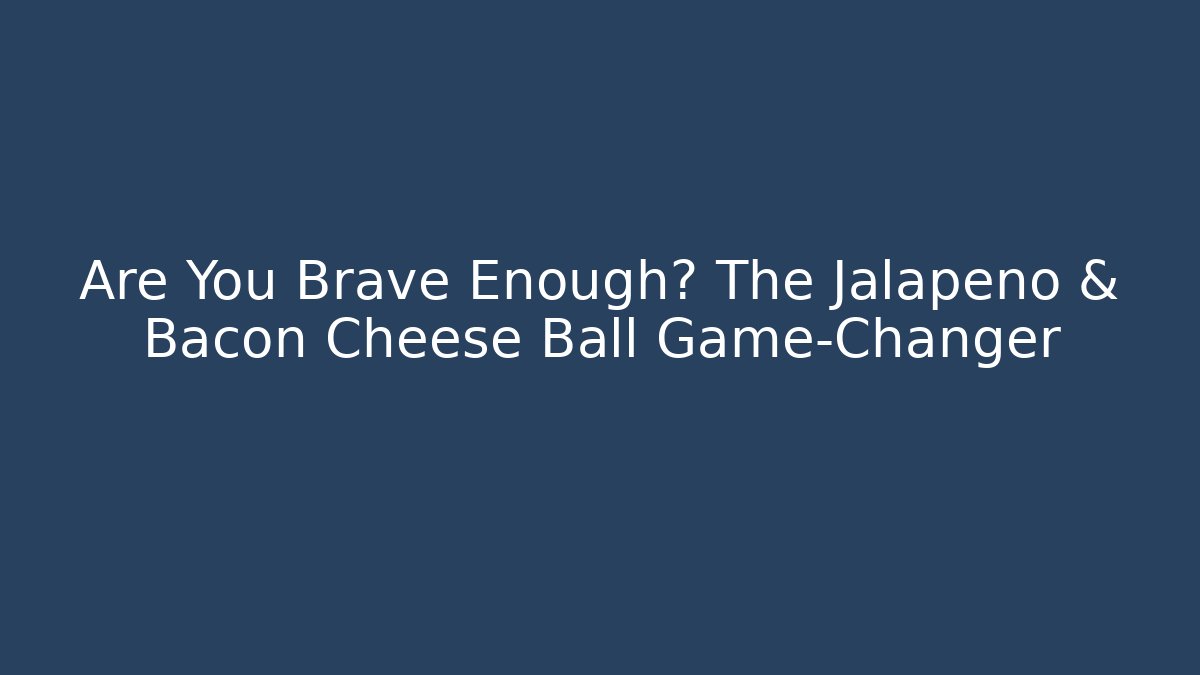 Are You Brave Enough? The Jalapeño & Bacon Cheese Ball Game-Changer