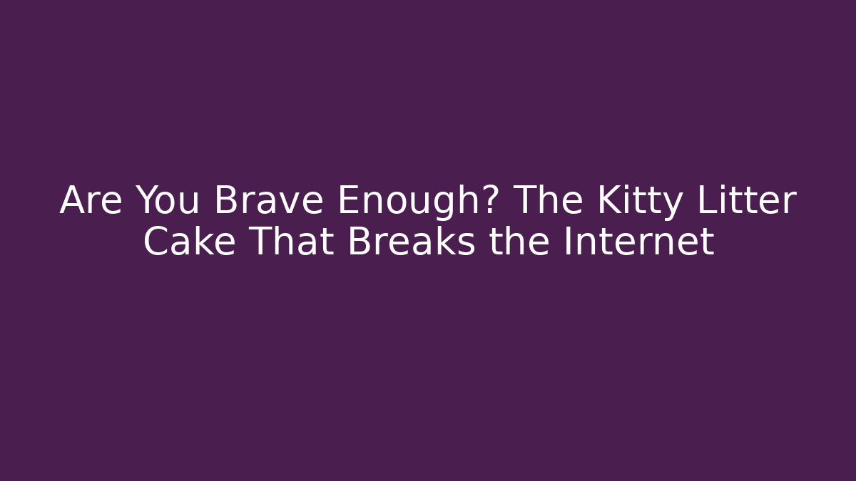 Are You Brave Enough? The Kitty Litter Cake That Breaks the Internet - Critter Realm
