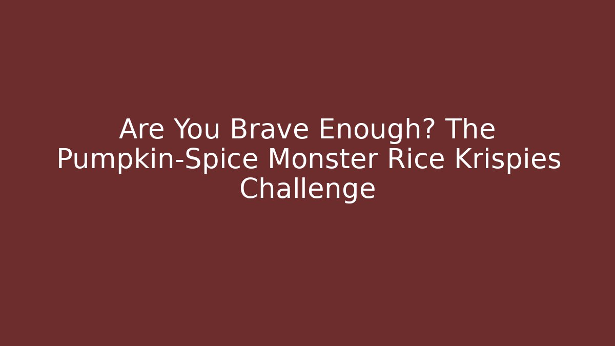 Are You Brave Enough? The Pumpkin-Spice Monster Rice Krispies Challenge
