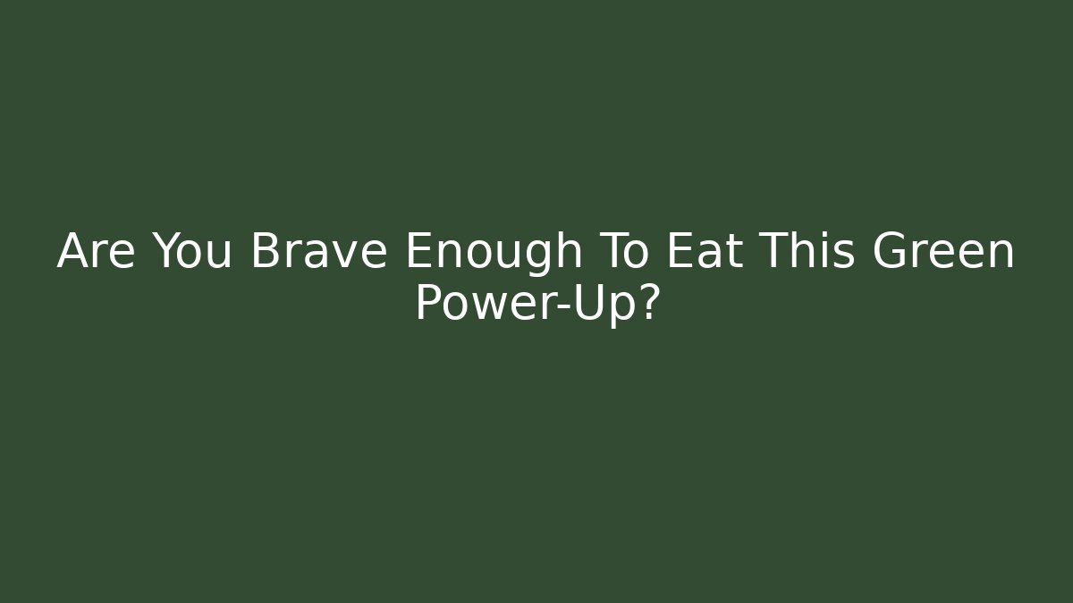 Are You Brave Enough To Eat This Green Power-Up?