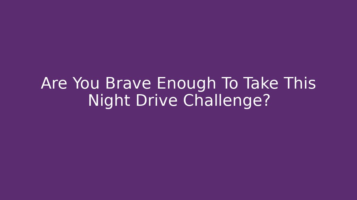 Are You Brave Enough To Take This Night Drive Challenge?