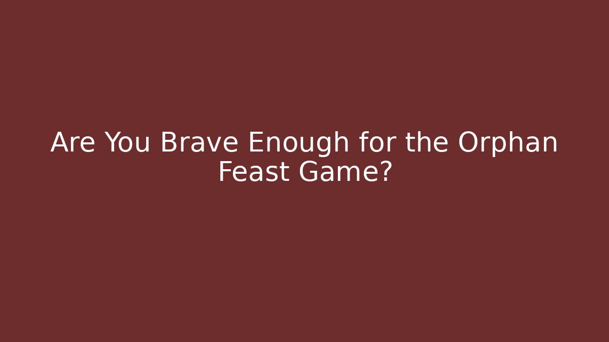 Are You Brave Enough for the Orphan Feast Game?