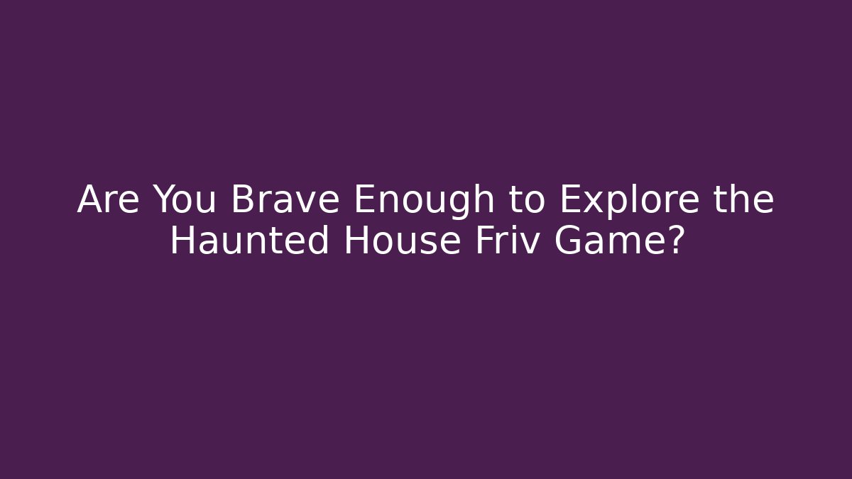 Are You Brave Enough to Explore the Haunted House Friv Game?