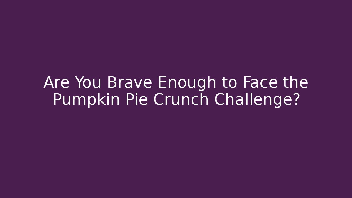 Are You Brave Enough to Face the Pumpkin Pie Crunch Challenge?