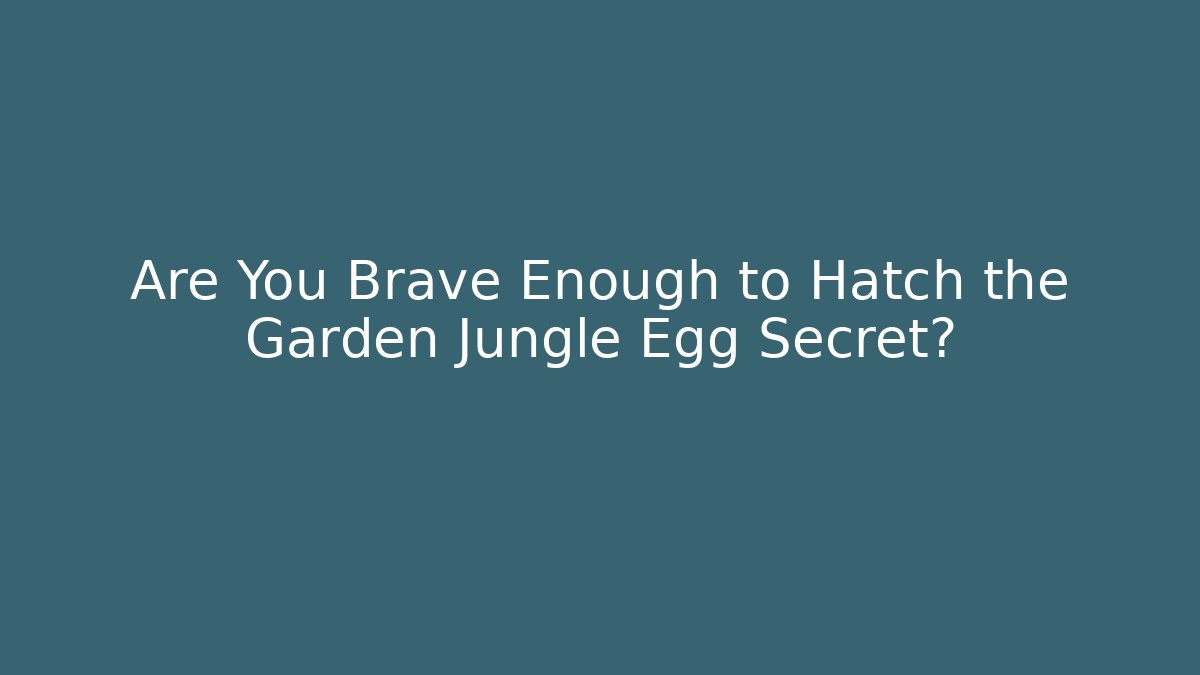 Are You Brave Enough to Hatch the Garden Jungle Egg Secret?