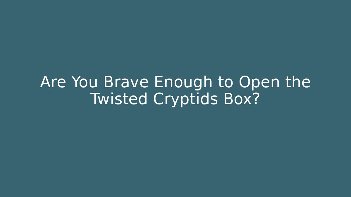 Are You Brave Enough to Open the Twisted Cryptids Box? - Critter Realm