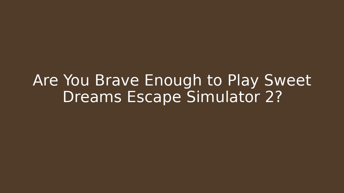 Are You Brave Enough to Play Sweet Dreams Escape Simulator 2?