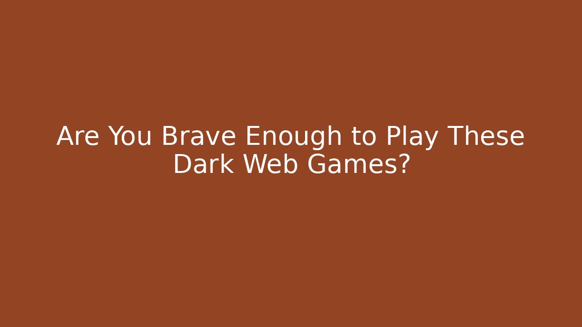 Are You Brave Enough to Play These Dark Web Games?