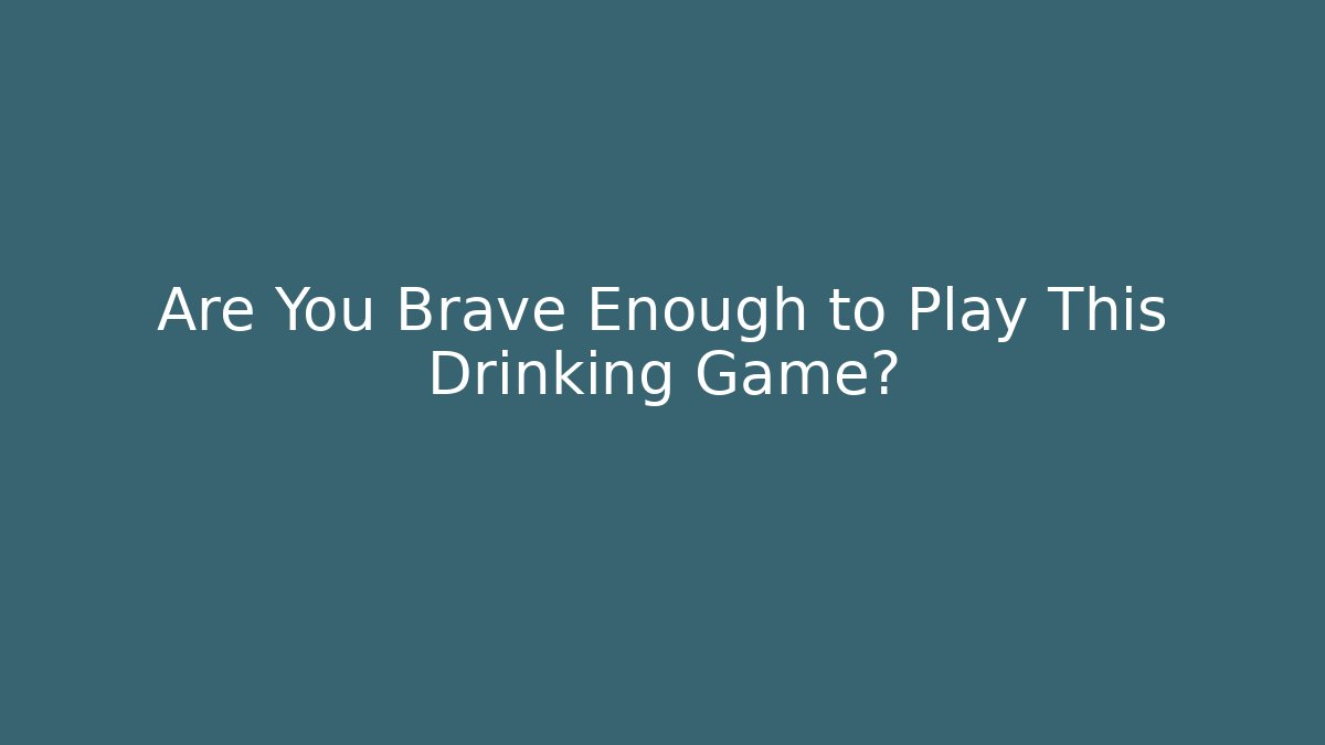 Are You Brave Enough to Play This Drinking Game?