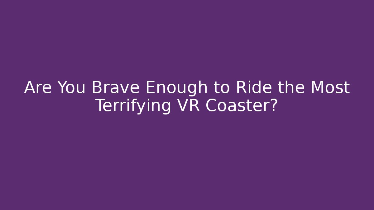 Are You Brave Enough to Ride the Most Terrifying VR Coaster?