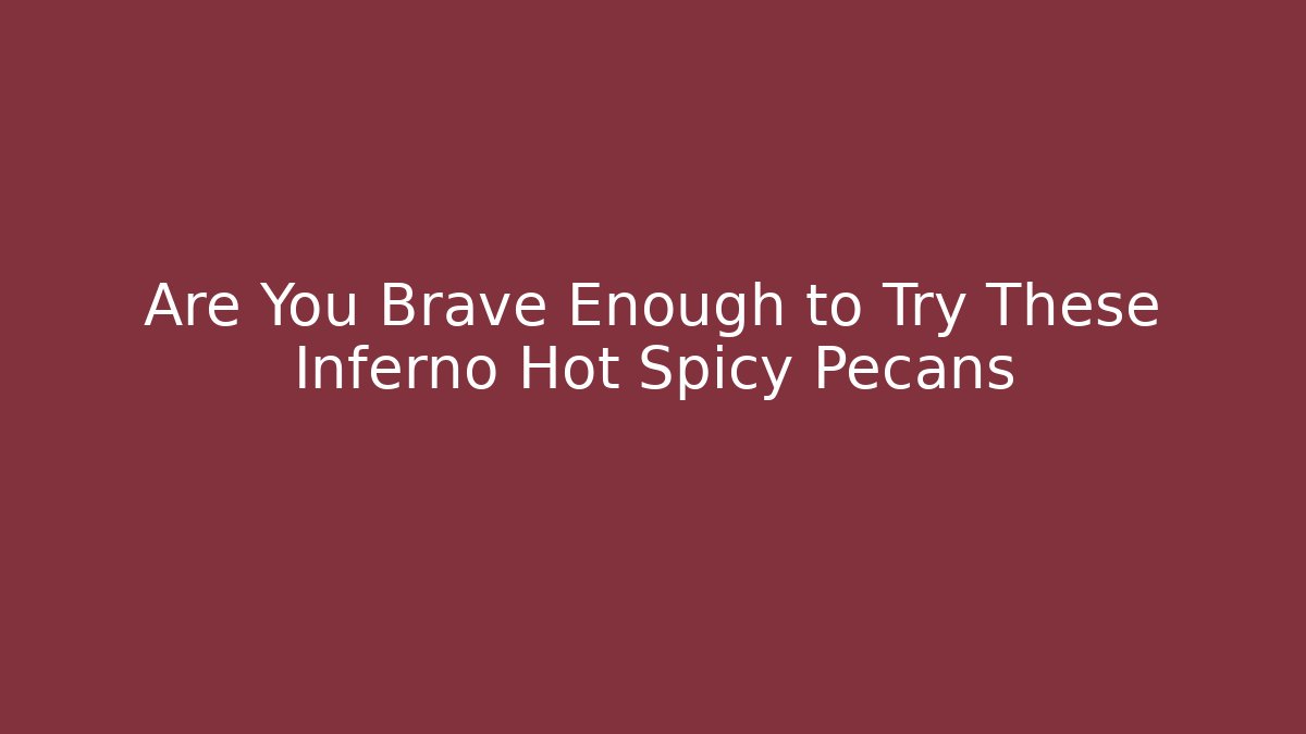 Are You Brave Enough to Try These Inferno Hot Spicy Pecans