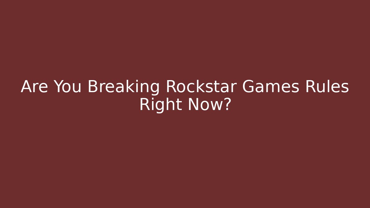 Are You Breaking Rockstar Games Rules Right Now?