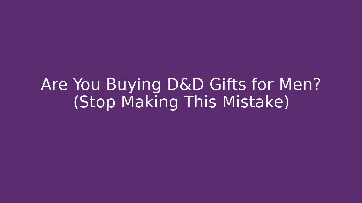 Are You Buying D&D Gifts for Men? (Stop Making This Mistake)
