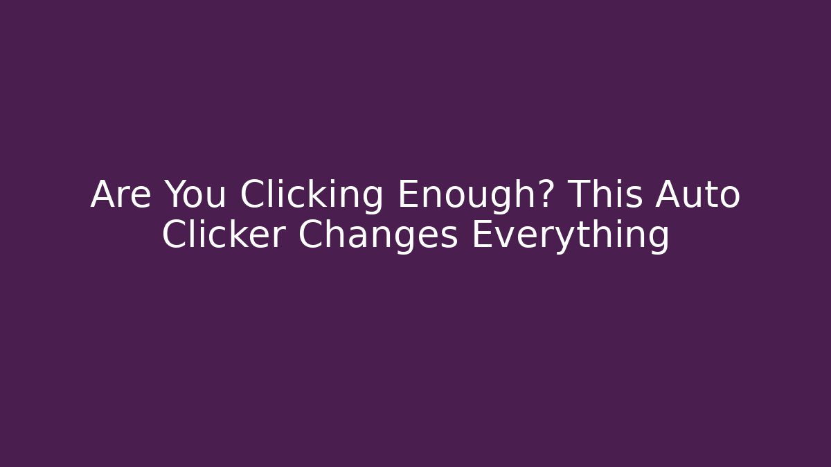 Are You Clicking Enough? This Auto Clicker Changes Everything
