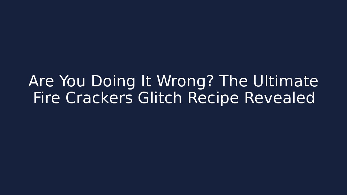 Are You Doing It Wrong? The Ultimate Fire Crackers Glitch Recipe Revealed