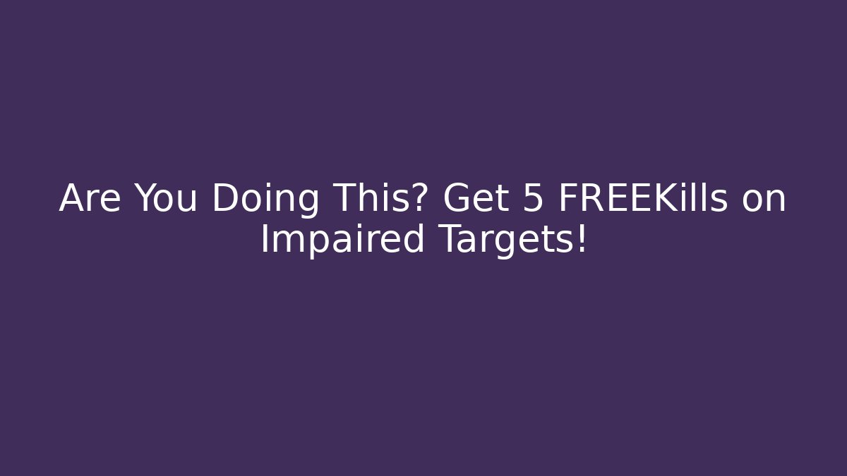 Are You Doing This? Get 5 FREEKills on Impaired Targets!