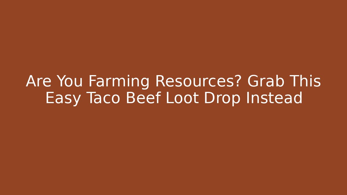 Are You Farming Resources? Grab This Easy Taco Beef Loot Drop Instead
