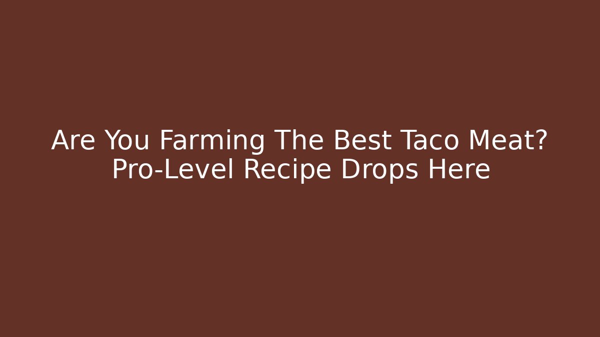 Are You Farming The Best Taco Meat? Pro-Level Recipe Drops Here