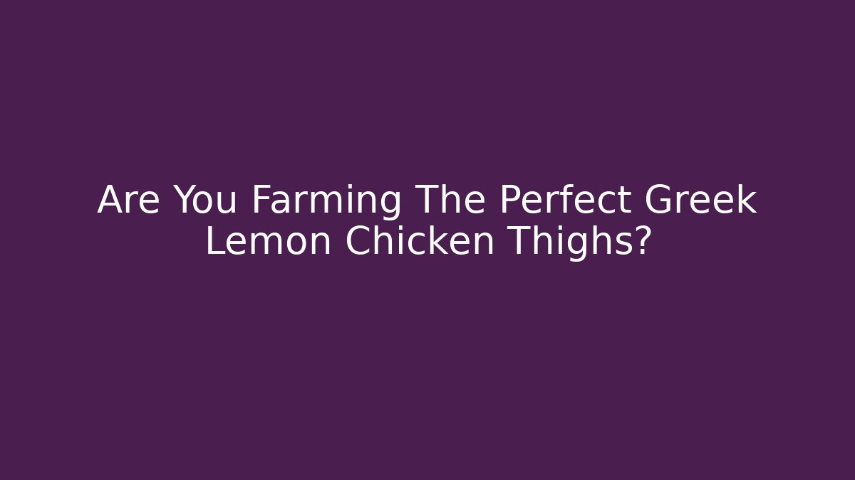 Are You Farming The Perfect Greek Lemon Chicken Thighs?