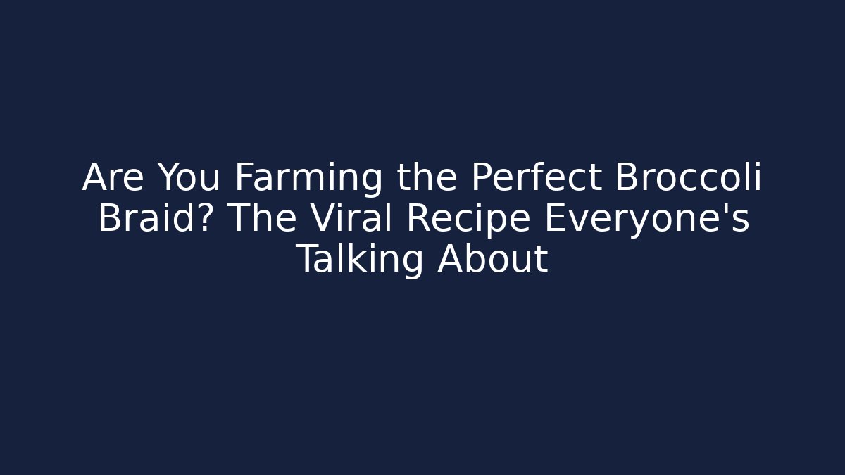Are You Farming the Perfect Broccoli Braid? The Viral Recipe Everyone's Talking About - Critter Realm
