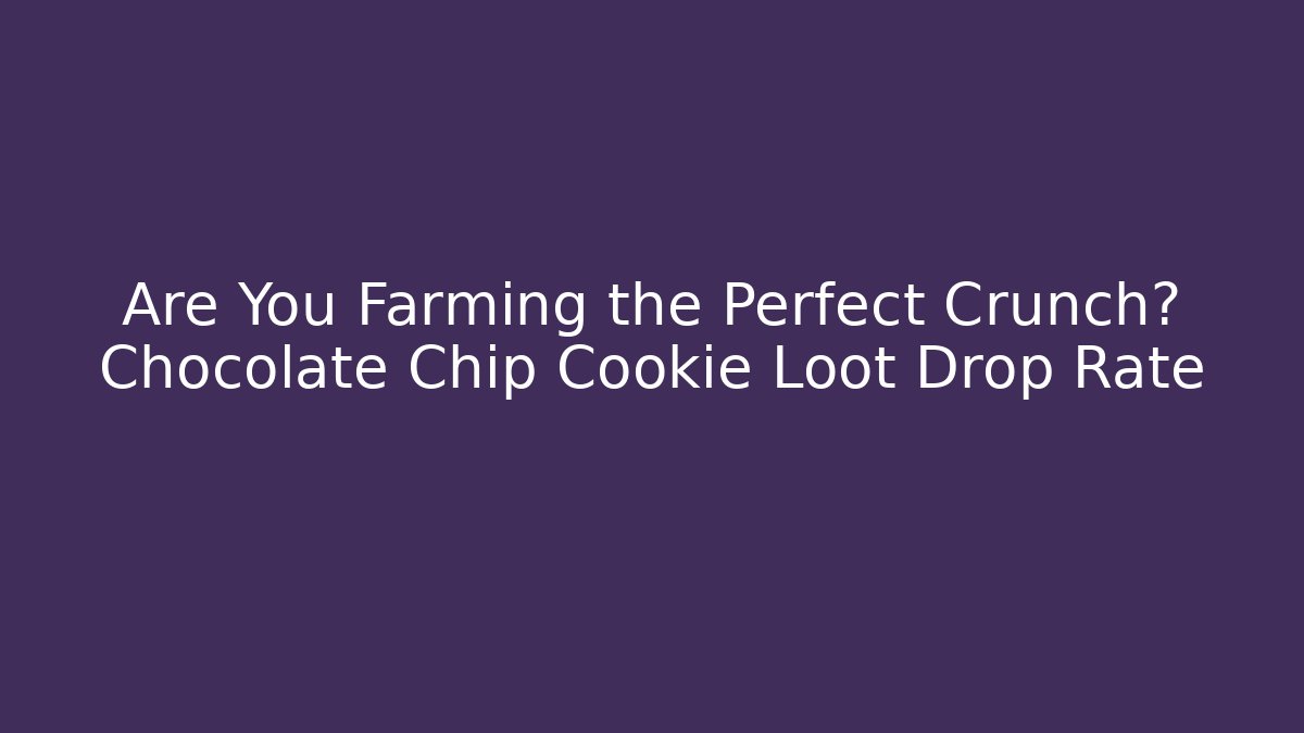 Are You Farming the Perfect Crunch? Chocolate Chip Cookie Loot Drop Rate