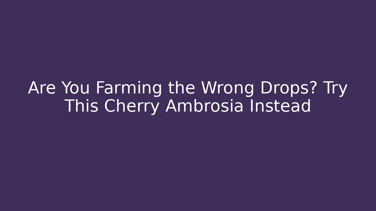 Are You Farming the Wrong Drops? Try This Cherry Ambrosia Instead