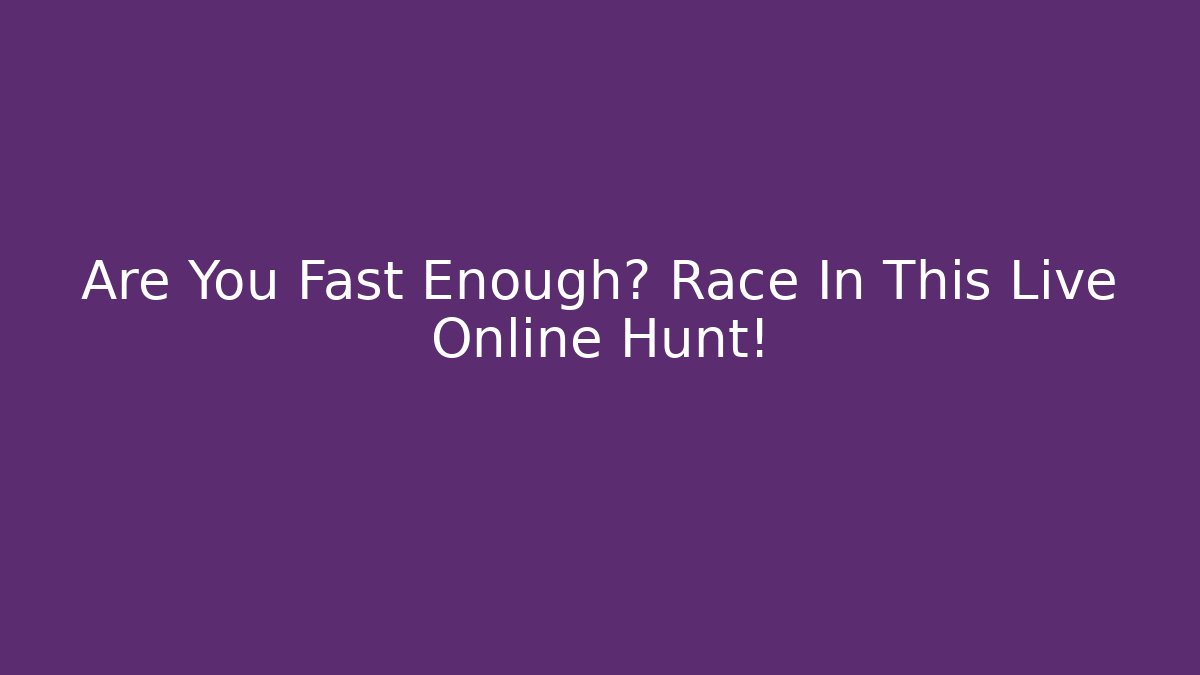 Are You Fast Enough? Race In This Live Online Hunt!
