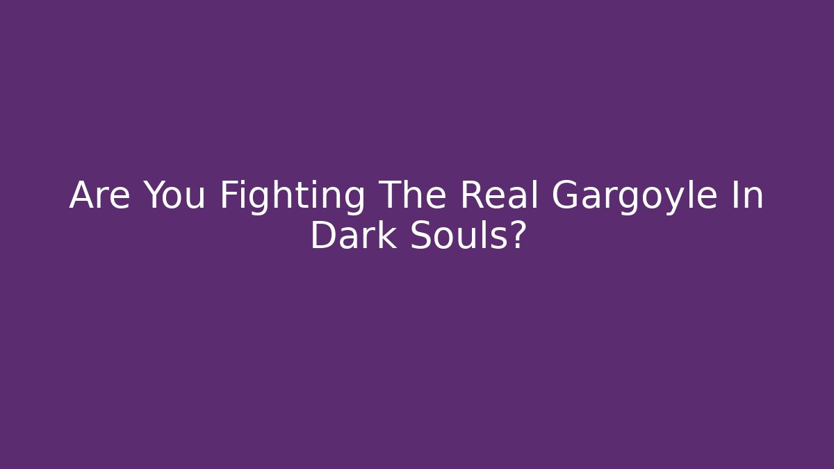 Are You Fighting The Real Gargoyle In Dark Souls?