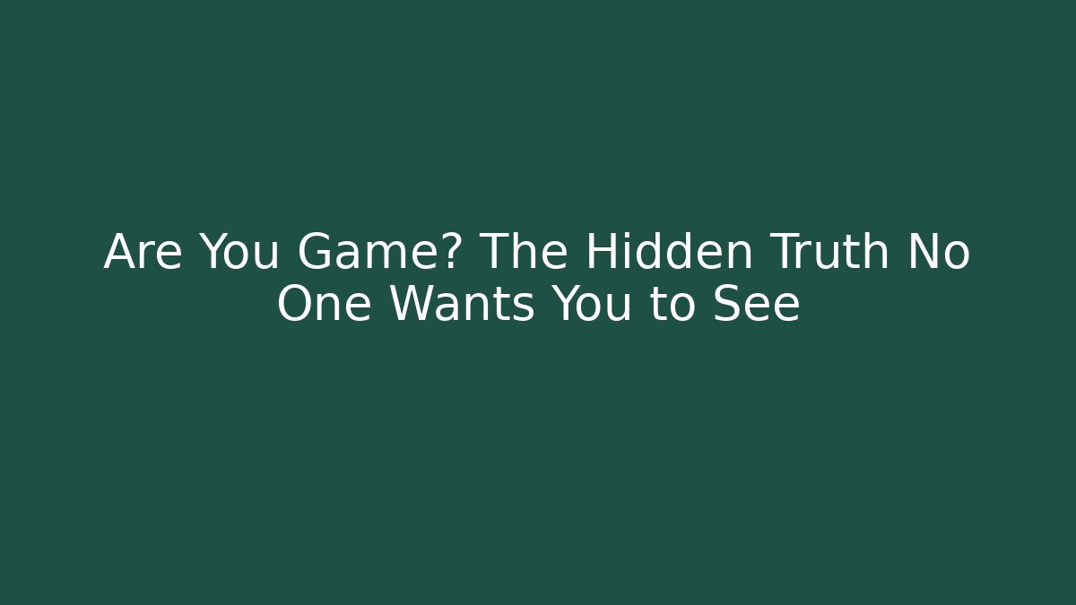 Are You Game? The Hidden Truth No One Wants You to See