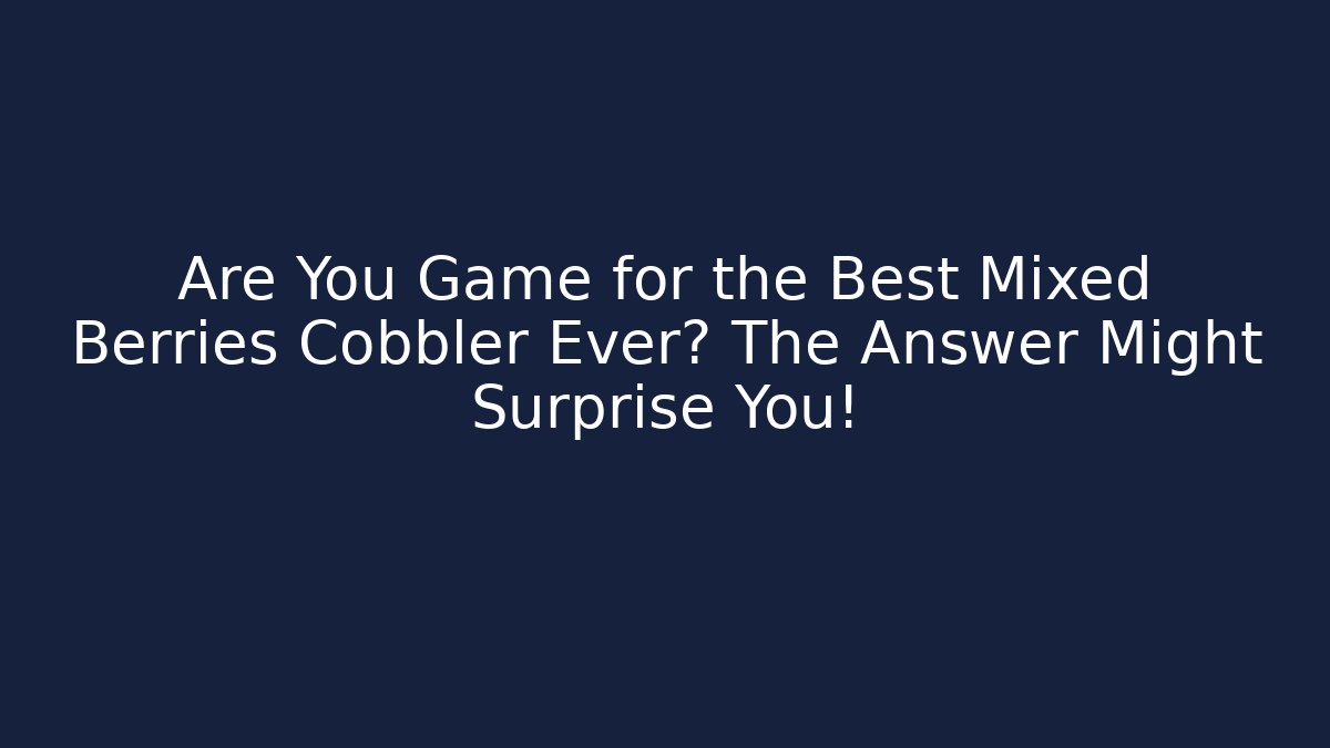 Are You Game for the Best Mixed Berries Cobbler Ever? The Answer Might Surprise You!