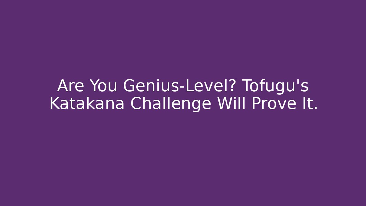 Are You Genius-Level? Tofugu’s Katakana Challenge Will Prove It.