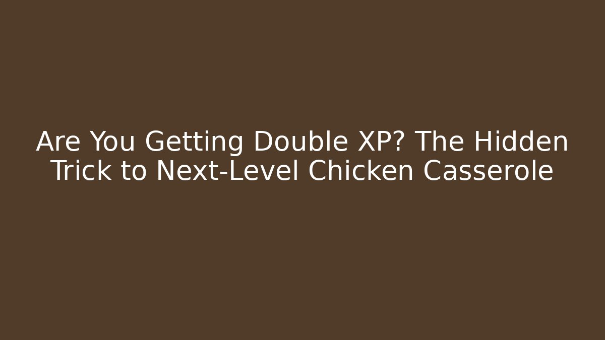 Are You Getting Double XP? The Hidden Trick to Next-Level Chicken Casserole - Critter Realm