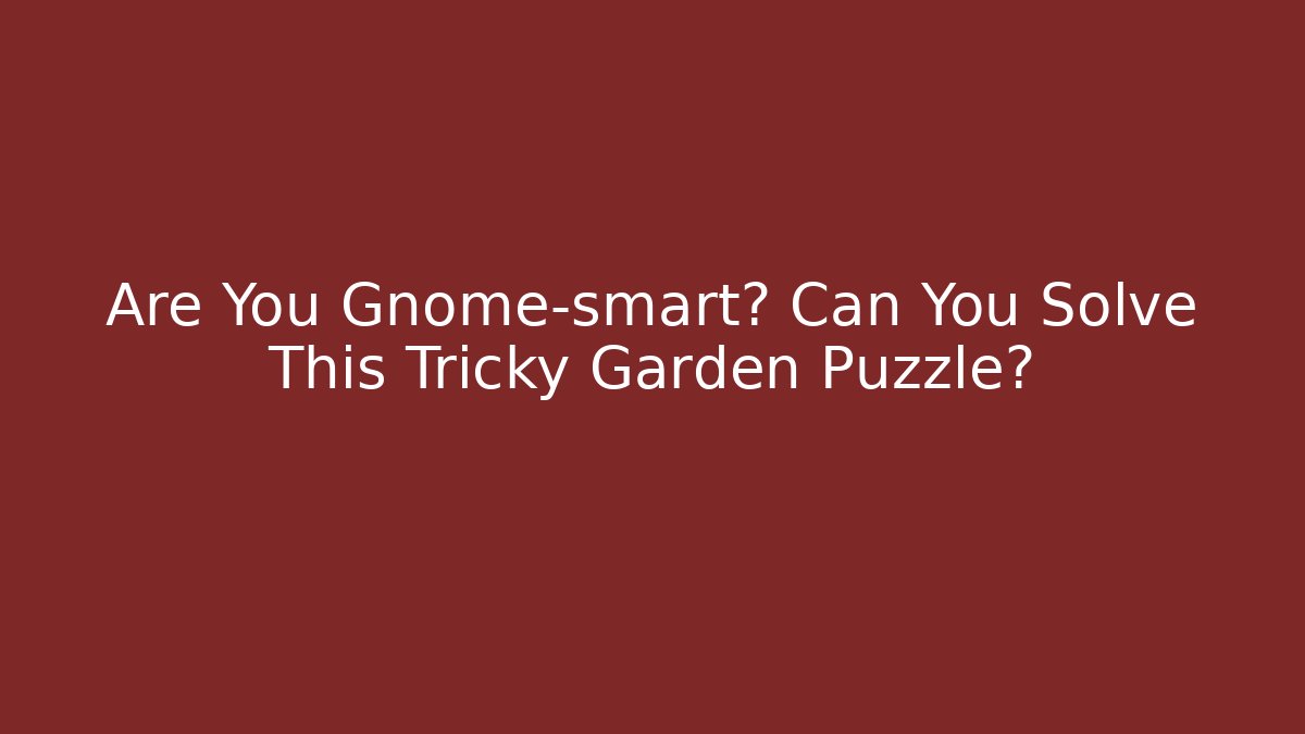 Are You Gnome-smart? Can You Solve This Tricky Garden Puzzle?