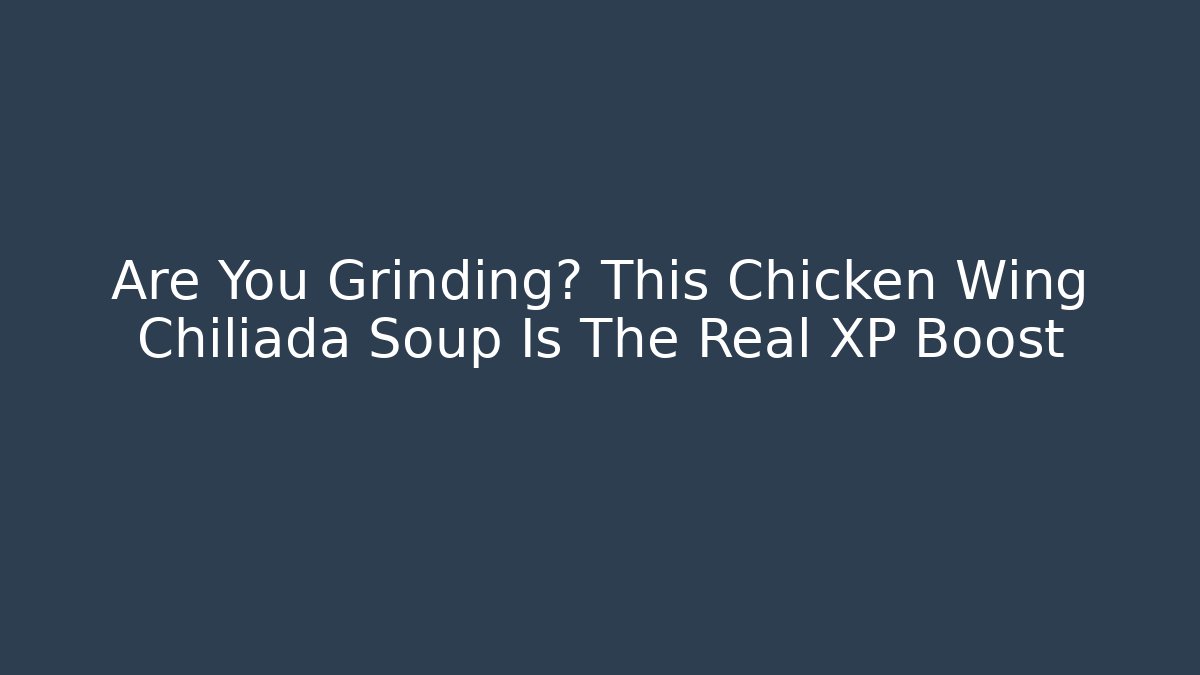 Are You Grinding? This Chicken Wing Chiliada Soup Is The Real XP Boost