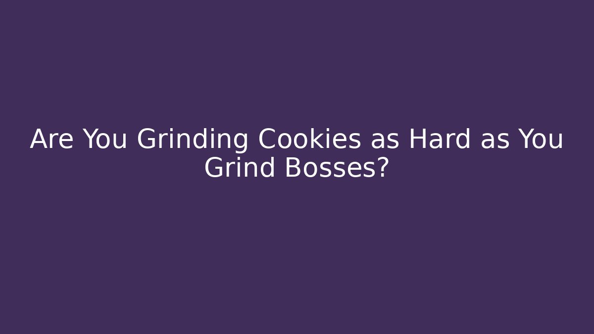 Are You Grinding Cookies as Hard as You Grind Bosses? - Critter Realm