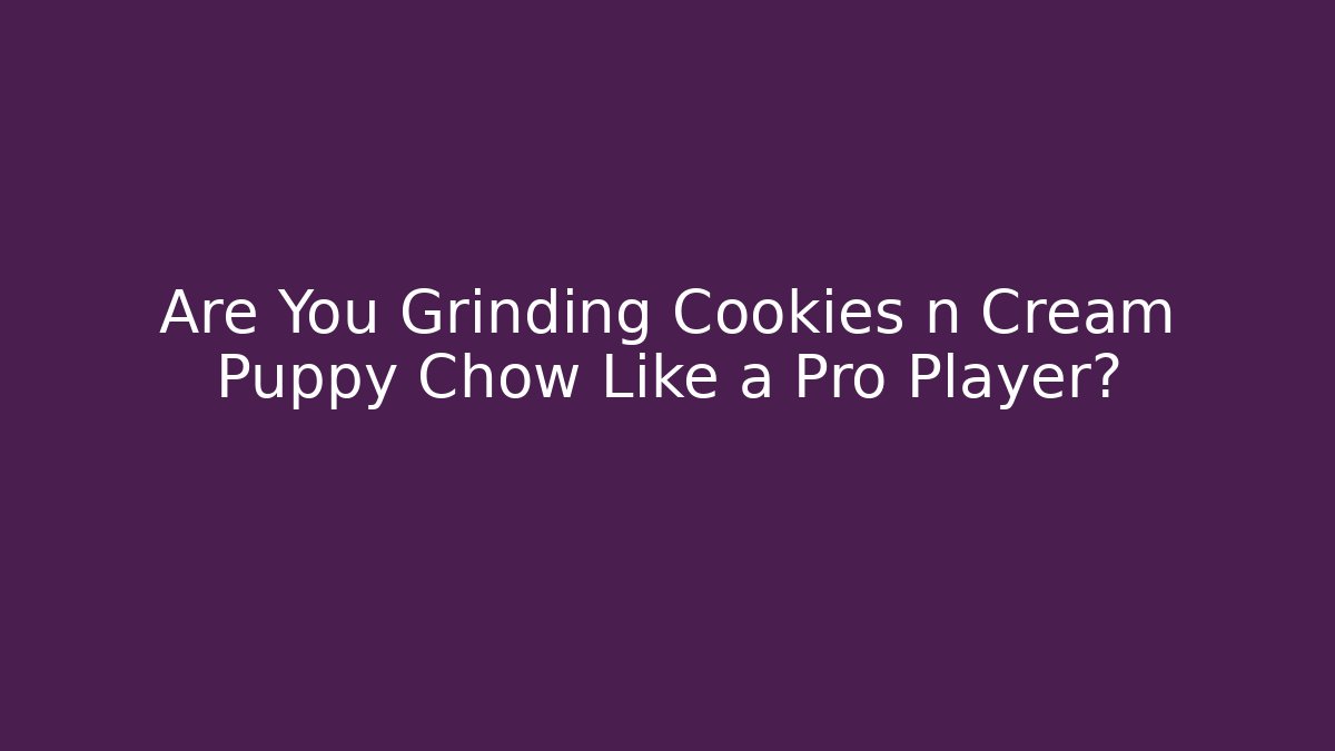 Are You Grinding Cookies n Cream Puppy Chow Like a Pro Player?