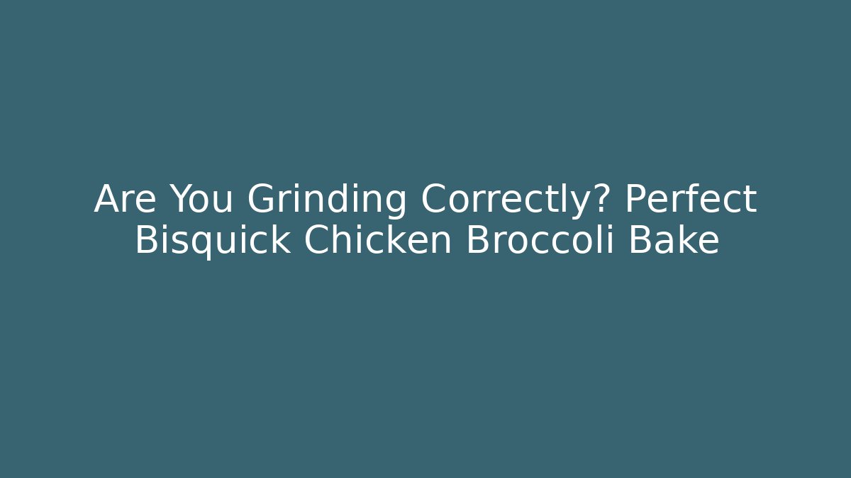 Are You Grinding Correctly? Perfect Bisquick Chicken Broccoli Bake - Critter Realm