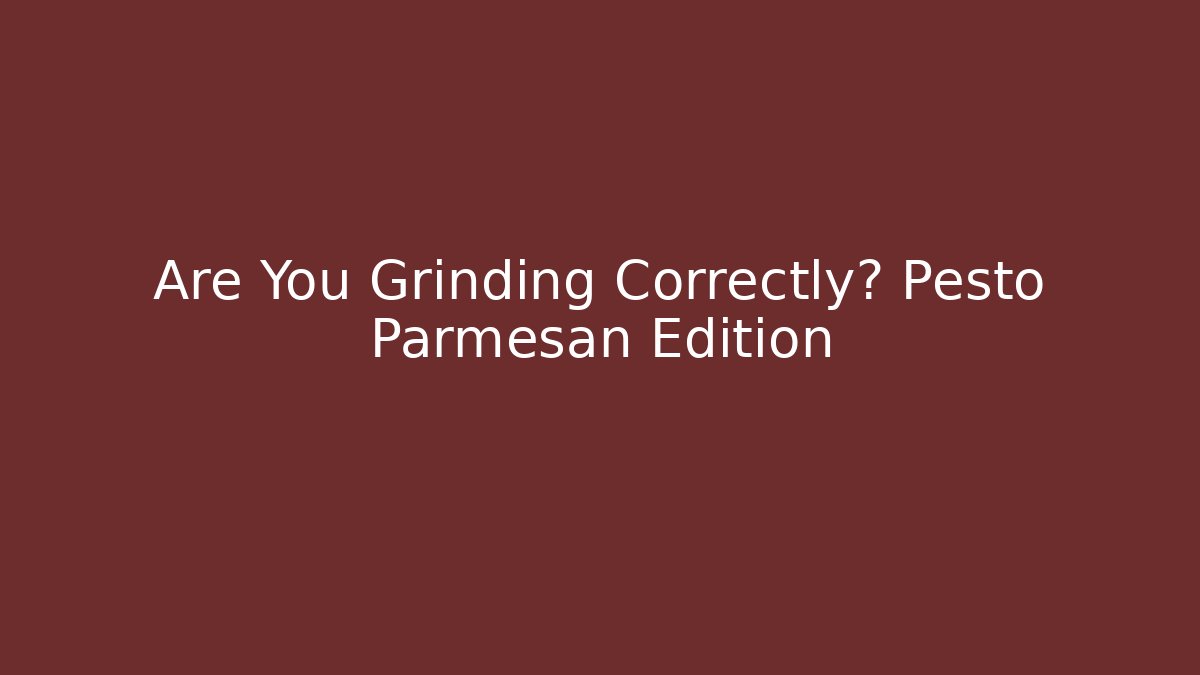 Are You Grinding Correctly? Pesto Parmesan Edition