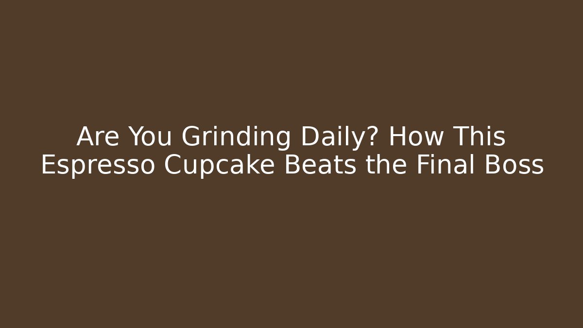 Are You Grinding Daily? How This Espresso Cupcake Beats the Final Boss