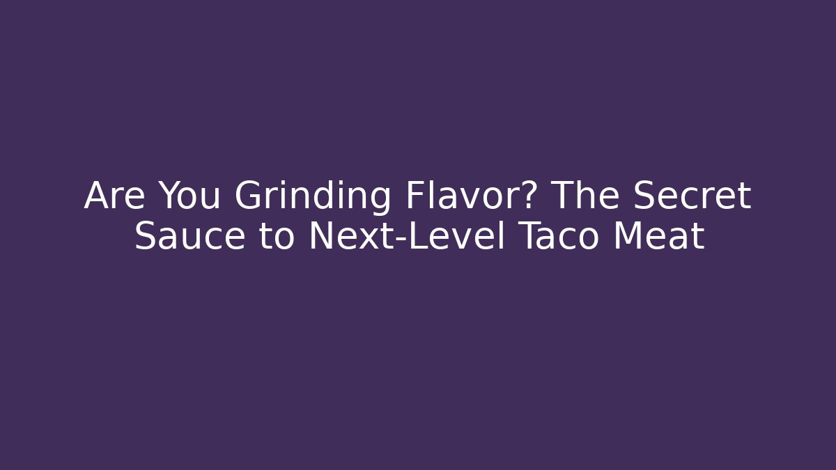 Are You Grinding Flavor? The Secret Sauce to Next-Level Taco Meat