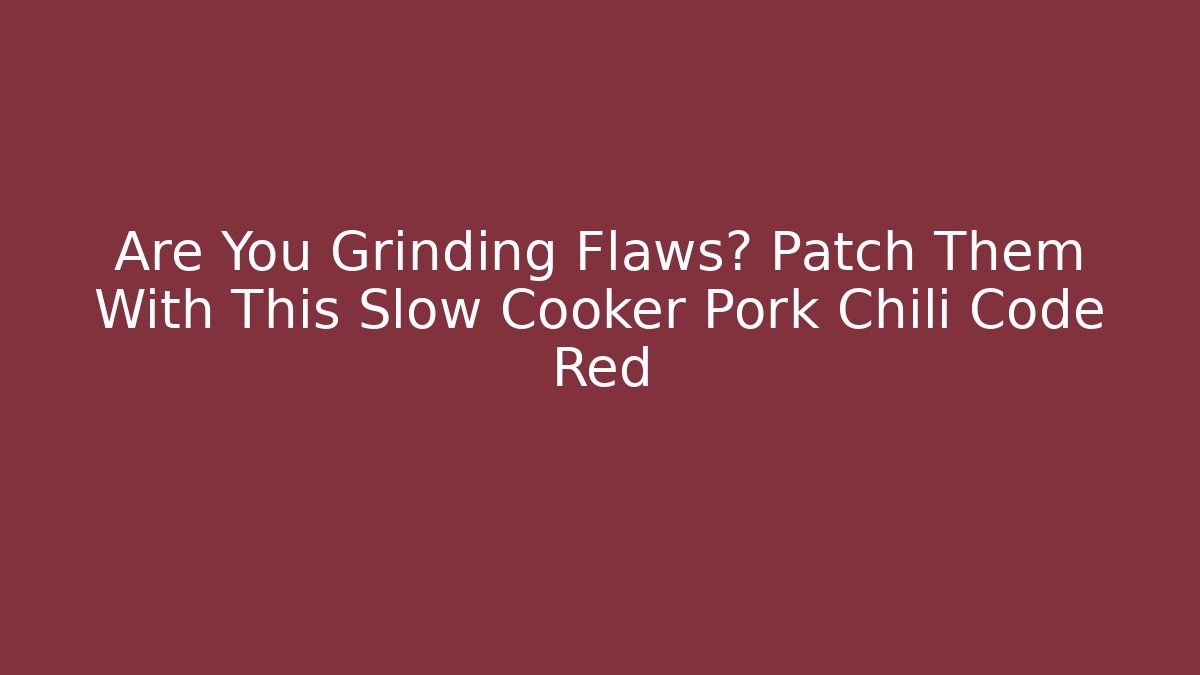 Are You Grinding Flaws? Patch Them With This Slow Cooker Pork Chili Code Red