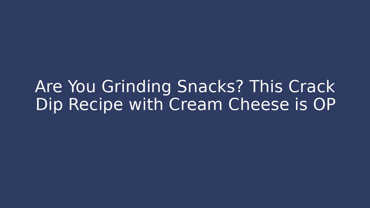 Are You Grinding Snacks? This Crack Dip Recipe with Cream Cheese is OP